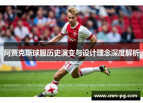 阿贾克斯球服历史演变与设计理念深度解析
