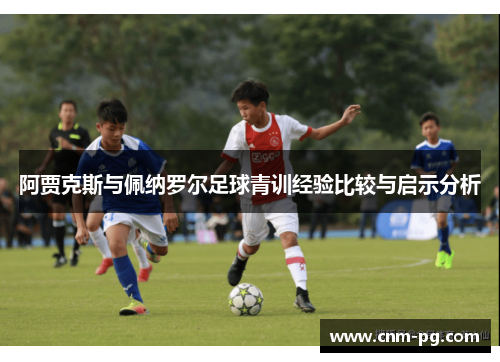 阿贾克斯与佩纳罗尔足球青训经验比较与启示分析