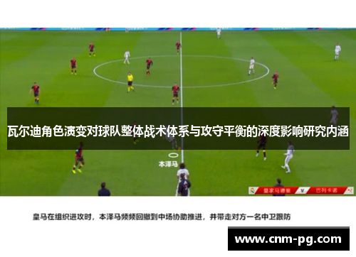 瓦尔迪角色演变对球队整体战术体系与攻守平衡的深度影响研究内涵