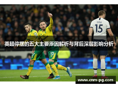 英超停摆的五大主要原因解析与背后深层影响分析 英超停摆的五大主要原因解析与背后深层影响分析