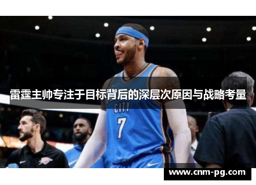 雷霆主帅专注于目标背后的深层次原因与战略考量