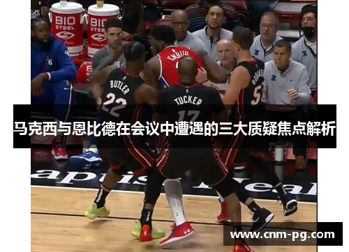 马克西与恩比德在会议中遭遇的三大质疑焦点解析