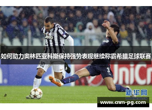 如何助力奥林匹亚科斯保持强势表现继续称霸希腊足球联赛