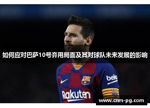 如何应对巴萨10号弃用局面及其对球队未来发展的影响