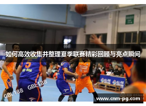 如何高效收集并整理夏季联赛精彩回顾与亮点瞬间