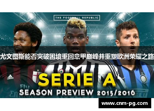 尤文图斯能否突破困境重回意甲巅峰并重塑欧洲荣耀之路