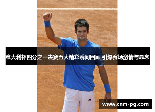 意大利杯四分之一决赛五大精彩瞬间回顾 引爆赛场激情与悬念
