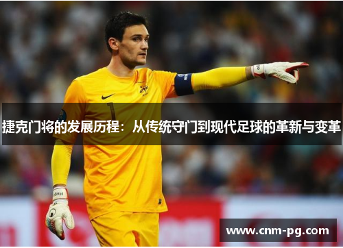 捷克门将的发展历程：从传统守门到现代足球的革新与变革