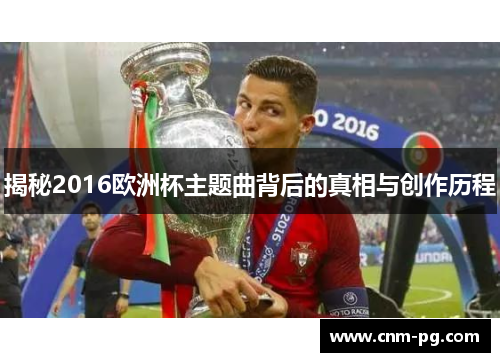 揭秘2016欧洲杯主题曲背后的真相与创作历程