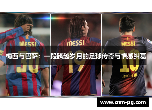 梅西与巴萨：一段跨越岁月的足球传奇与情感纠葛
