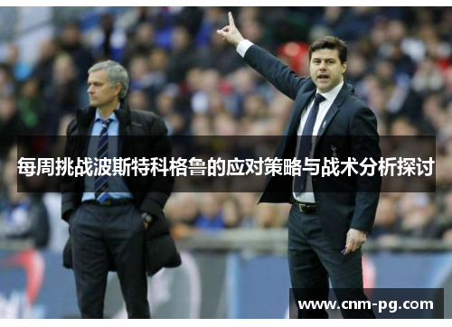 每周挑战波斯特科格鲁的应对策略与战术分析探讨