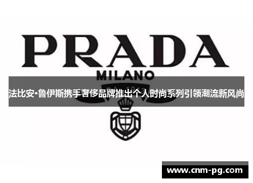 法比安·鲁伊斯携手奢侈品牌推出个人时尚系列引领潮流新风尚