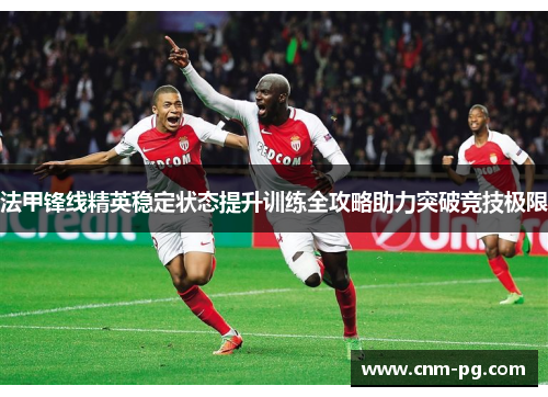 法甲锋线精英稳定状态提升训练全攻略助力突破竞技极限