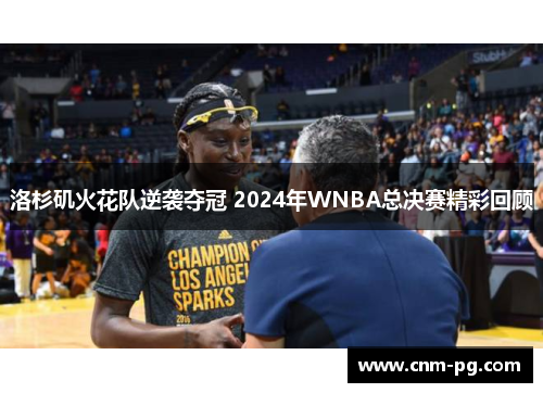 洛杉矶火花队逆袭夺冠 2024年WNBA总决赛精彩回顾