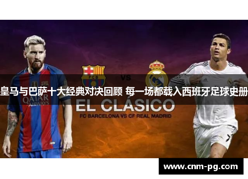 皇马与巴萨十大经典对决回顾 每一场都载入西班牙足球史册