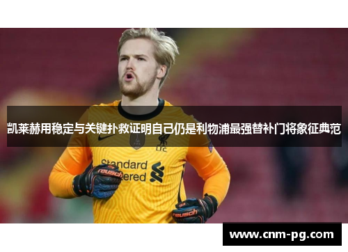 凯莱赫用稳定与关键扑救证明自己仍是利物浦最强替补门将象征典范
