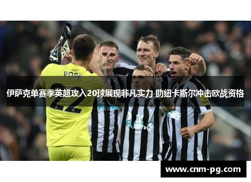 伊萨克单赛季英超攻入20球展现非凡实力 助纽卡斯尔冲击欧战资格