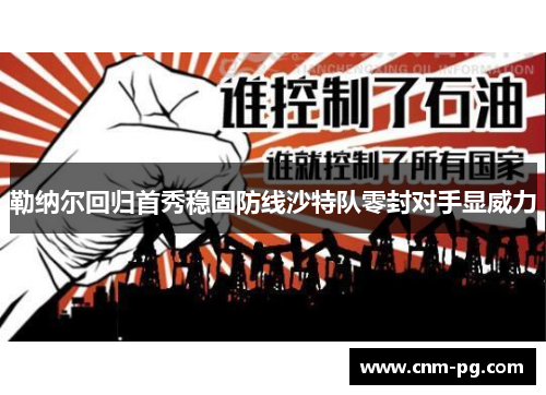 勒纳尔回归首秀稳固防线沙特队零封对手显威力