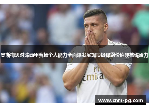 奥斯梅恩对阵西甲赛场个人能力全面爆发展现顶级锋霸价值硬核统治力