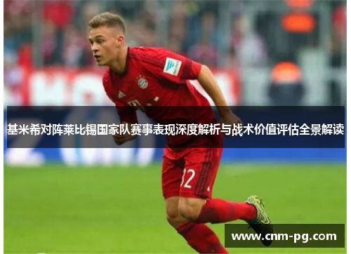 基米希对阵莱比锡国家队赛事表现深度解析与战术价值评估全景解读 基米希对阵莱比锡国家队赛事表现深度解析与战术价值评估全景解读