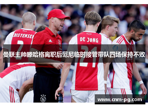 曼联主帅滕哈格离职后范尼临时接管带队四场保持不败