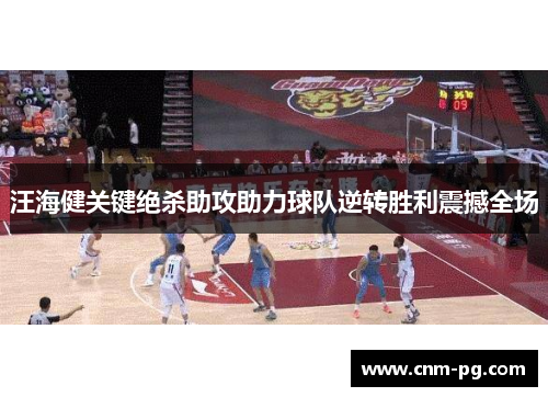 汪海健关键绝杀助攻助力球队逆转胜利震撼全场 汪海健关键绝杀助攻助力球队逆转胜利震撼全场