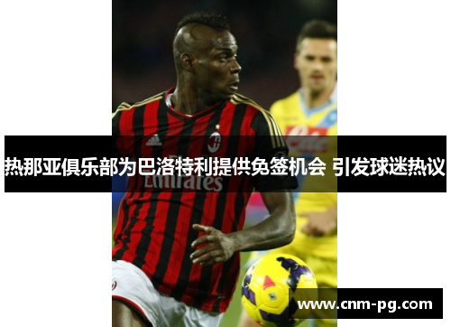 热那亚俱乐部为巴洛特利提供免签机会 引发球迷热议