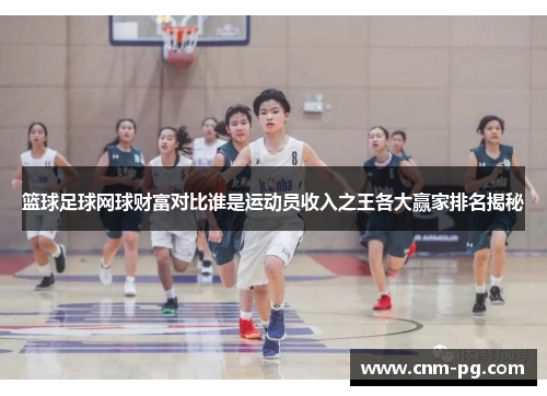 篮球足球网球财富对比谁是运动员收入之王各大赢家排名揭秘 篮球足球网球财富对比谁是运动员收入之王各大赢家排名揭秘