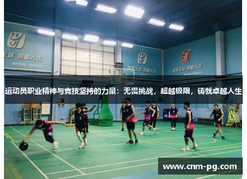 运动员职业精神与竞技坚持的力量：无畏挑战，超越极限，铸就卓越人生
